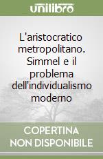 L'aristocratico metropolitano. Simmel e il problema dell'individualismo moderno libro