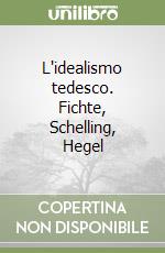 L'idealismo tedesco. Fichte, Schelling, Hegel libro