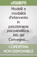 Modelli e modalità d'intervento in psicoterapia psicoanalitica. Atti del Convegno (Napoli, 24-25 maggio 1996) libro
