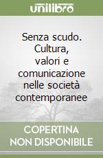 Senza scudo. Cultura, valori e comunicazione nelle società contemporanee libro