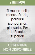 Il museo nella mente. Storia, percorsi iconografici, glossario. Per le Scuole superiori libro