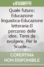 Quale futuro: Educazione linguistica-Educazione letteraria-Il percorso delle idee. Temi da svolgere. Per le Scuole superiori libro