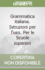 Grammatica italiana. Istruzioni per l'uso. Per le Scuole superiori libro