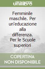 Femminile maschile. Per un'educazione alla differenza. Per le Scuole superiori libro