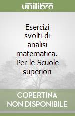 Esercizi svolti di analisi matematica. Per le Scuole superiori libro