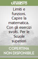 Limiti e funzioni. Capire la matematica. Con gli esercizi svolti. Per le Scuole superiori libro