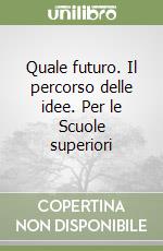 Quale futuro. Il percorso delle idee. Per le Scuole superiori libro