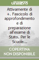 Attivamente di +. Fascicolo di approfondimento e di preparazione all'esame di Stato. Per le Scuole superiori libro