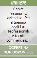 Capire l'economia aziendale. Per il triennio degli Ist. Professionali e tecnici commerciali. Vol. 1 libro