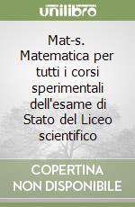 Mat-s. Matematica per tutti i corsi sperimentali dell'esame di Stato del Liceo scientifico libro