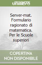 Server-mat. Formulario ragionato di matematica. Per le Scuole superiori libro