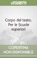 Corpo del testo. Per le Scuole superiori libro