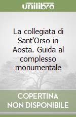 La collegiata di Sant'Orso in Aosta. Guida al complesso monumentale libro