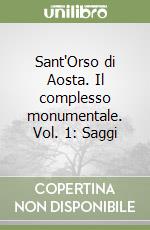 Sant'Orso di Aosta. Il complesso monumentale. Vol. 1: Saggi libro