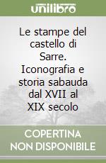 Le stampe del castello di Sarre. Iconografia e storia sabauda dal XVII al XIX secolo