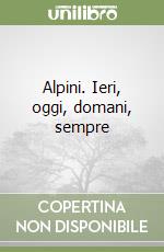 Alpini. Ieri, oggi, domani, sempre libro