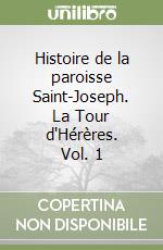 Histoire de la paroisse Saint-Joseph. La Tour d'Hérères. Vol. 1