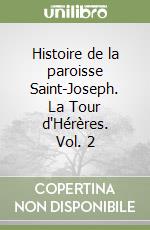 Histoire de la paroisse Saint-Joseph. La Tour d'Hérères. Vol. 2