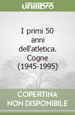 I primi 50 anni dell'atletica. Cogne (1945-1995) libro