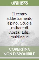 Il centro addestramento alpino. Scuola militare di Aosta. Ediz. multilingue