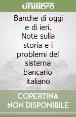 Banche di oggi e di ieri. Note sulla storia e i problemi del sistema bancario italiano libro