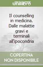 Il counselling in medicina. Dalle malattie gravi e terminali all'ipocondria libro