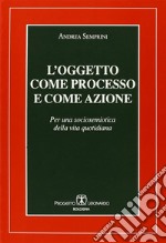 L'oggetto come processo e come azione. Per una sociosemiotica della vita quotidiana libro