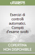 Esercizi di controlli automatici. Compiti d'esame svolti libro