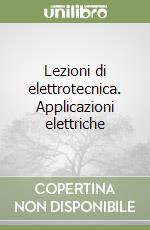 Lezioni di elettrotecnica. Applicazioni elettriche libro