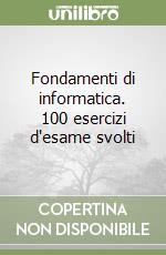 Fondamenti di informatica. 100 esercizi d'esame svolti libro