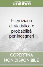 Eserciziario di statistica e probabilità per ingegneri