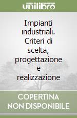 Impianti industriali. Criteri di scelta, progettazione e realizzazione libro