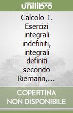 Calcolo 1. Esercizi integrali indefiniti, integrali definiti secondo Riemann, integrale generalizzato, serie numeriche, formula e serie di Taylor... libro