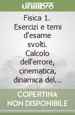 Fisica 1. Esercizi e temi d'esame svolti. Calcolo dell'errore, cinematica, dinamica del punto, dinamica del corpo rigido libro