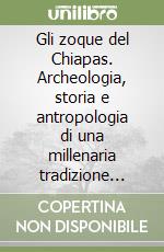 Gli zoque del Chiapas. Archeologia, storia e antropologia di una millenaria tradizione culturale mesoamericana libro