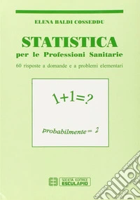 Statistica. Per le professioni sanitarie. Sessanta risposte a domande e a problemi elementari