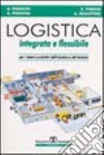 Logistica integrata e flessibile. Per i sistemi produttivi dell'industria e del terziario libro