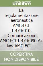 La regolamentazione aeronautica AMC-FCL 1.470/010. Comunicazioni AMC-FCL1.470/090-Air law AMC-FCL 1.470/010. Communication AMC-FCL1.470/090 libro