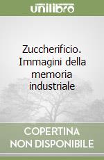 Zuccherificio. Immagini della memoria industriale