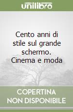 Cento anni di stile sul grande schermo. Cinema e moda libro