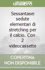 Sessantasei sedute elementari di stretching per il calcio. Con 2 videocassette libro