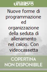 Nuove forme di programmazione ed organizzazione della seduta di allenamento nel calcio. Con videocassetta