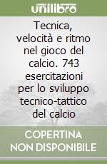 Tecnica, velocità e ritmo nel gioco del calcio. 743 esercitazioni per lo sviluppo tecnico-tattico del calcio libro