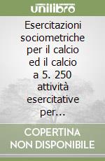 Esercitazioni sociometriche per il calcio ed il calcio a 5. 250 attività esercitative per l'occupazione ottimale degli spazi libro