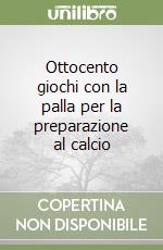 Ottocento giochi con la palla per la preparazione al calcio libro