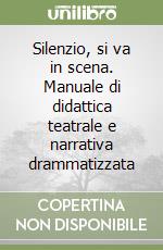 Silenzio, si va in scena. Manuale di didattica teatrale e narrativa drammatizzata libro