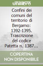 Confini dei comuni del territorio di Bergamo: 1392-1395. Trascrizione del codice Patetta n. 1387 della Biblioteca Aspostolica Vaticana libro