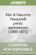 Vita di Giacomo Pasquinelli perito agrimensore (1800-1871) libro