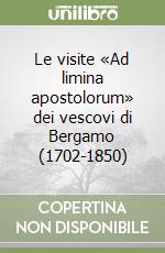 Le visite «Ad limina apostolorum» dei vescovi di Bergamo (1702-1850) libro