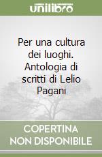 Per una cultura dei luoghi. Antologia di scritti di Lelio Pagani libro